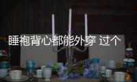 睡袍背心都能外穿 过个随性的夏天